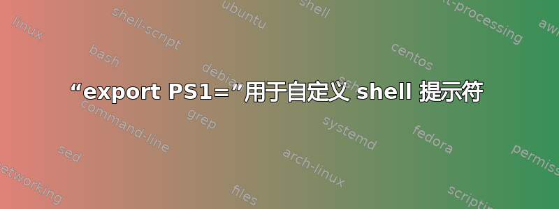 “export PS1=”用于自定义 shell 提示符