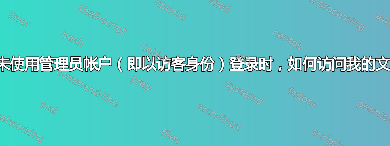 当我未使用管理员帐户（即以访客身份）登录时，如何访问我的文件？