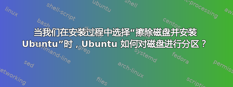 当我们在安装过程中选择“擦除磁盘并安装 Ubuntu”时，Ubuntu 如何对磁盘进行分区？