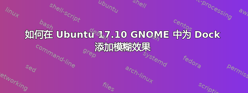 如何在 Ubuntu 17.10 GNOME 中为 Dock 添加模糊效果