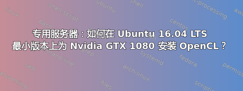 专用服务器：如何在 Ubuntu 16.04 LTS 最小版本上为 Nvidia GTX 1080 安装 OpenCL？