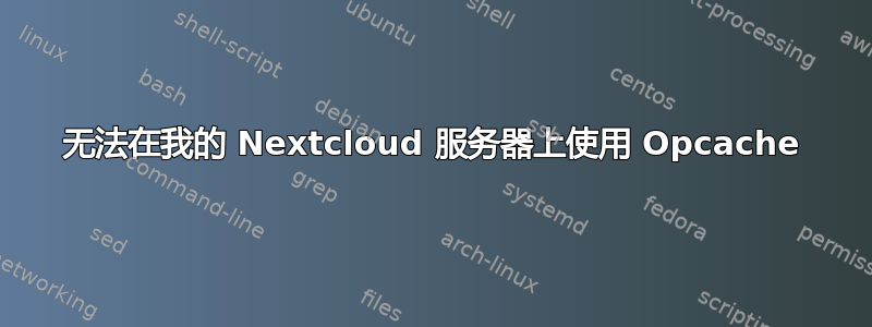 无法在我的 Nextcloud 服务器上使用 Opcache