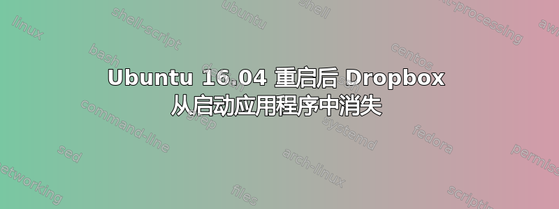 Ubuntu 16.04 重启后 Dropbox 从启动应用程序中消失