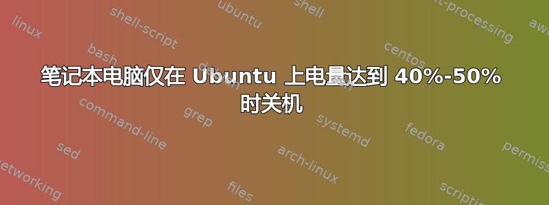 笔记本电脑仅在 Ubuntu 上电量达到 40%-50% 时关机