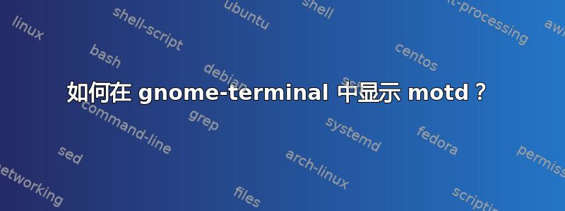 如何在 gnome-terminal 中显示 motd？