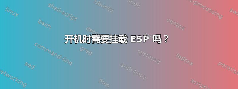 开机时需要挂载 ESP 吗？