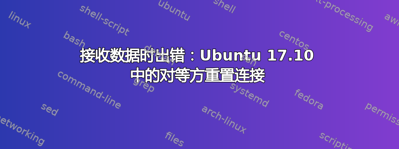 接收数据时出错：Ubuntu 17.10 中的对等方重置连接