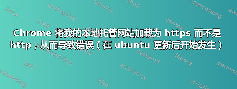 Chrome 将我的本地托管网站加载为 https 而不是 http，从而导致错误（在 ubuntu 更新后开始发生）