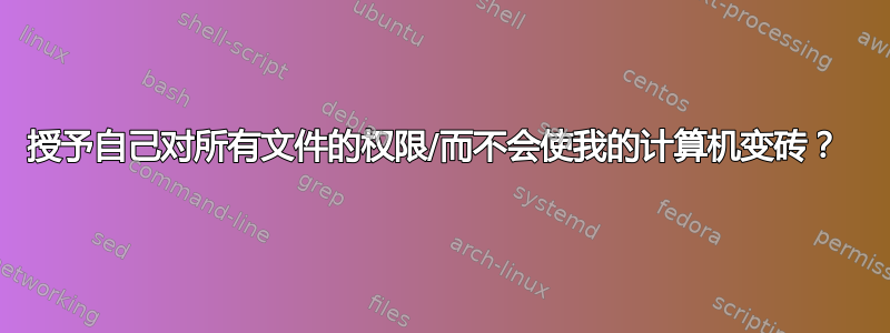 授予自己对所有文件的权限/而不会使我的计算机变砖？ 