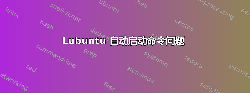 Lubuntu 自动启动命令问题