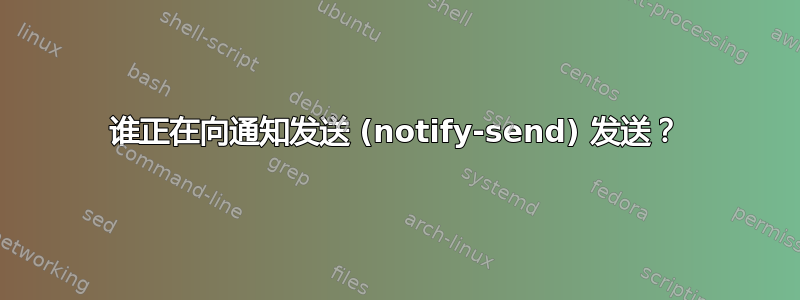 谁正在向通知发送 (notify-send) 发送？