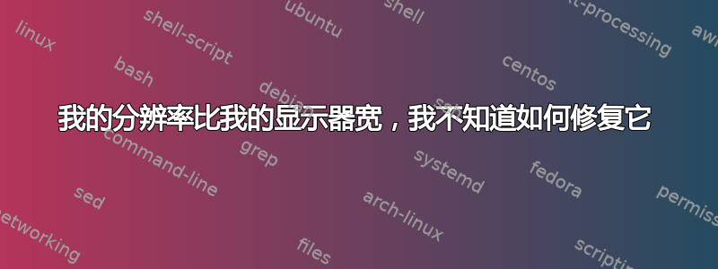 我的分辨率比我的显示器宽，我不知道如何修复它