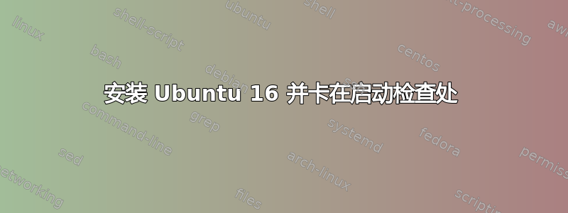 安装 Ubuntu 16 并卡在启动检查处