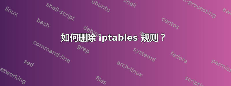 如何删除 iptables 规则？