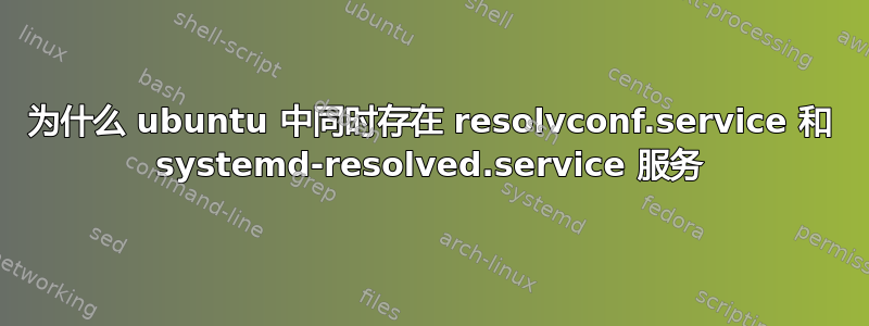 为什么 ubuntu 中同时存在 resolvconf.service 和 systemd-resolved.service 服务