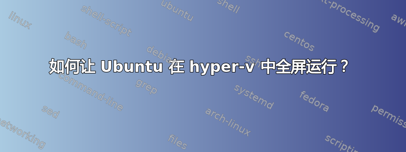 如何让 Ubuntu 在 hyper-v 中全屏运行？