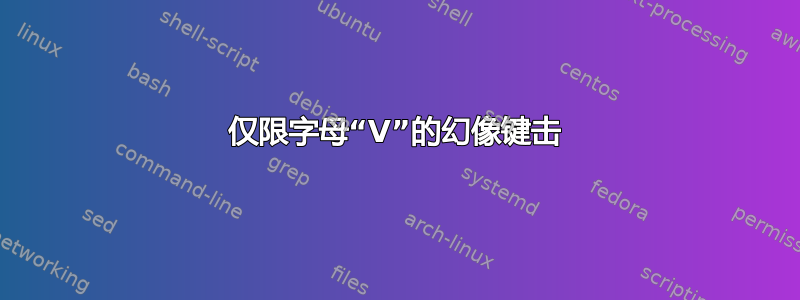 仅限字母“V”的幻像键击