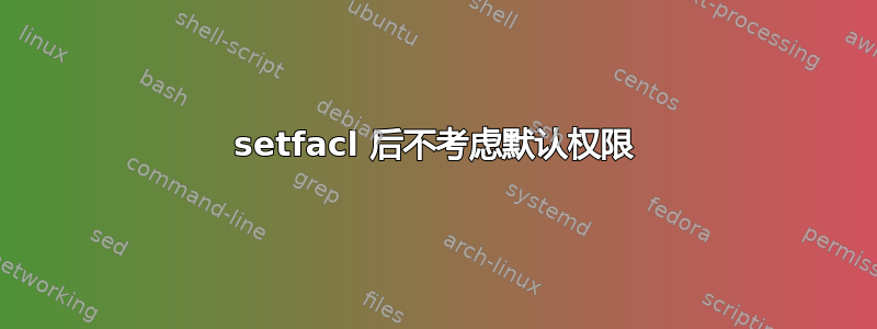 setfacl 后不考虑默认权限