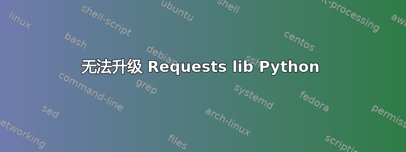 无法升级 Requests lib Python