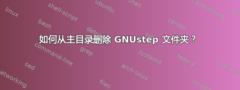 如何从主目录删除 GNUstep 文件夹？