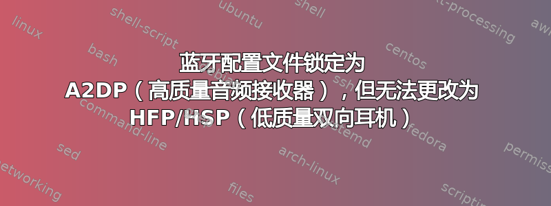 蓝牙配置文件锁定为 A2DP（高质量音频接收器），但无法更改为 HFP/HSP（低质量双向耳机）