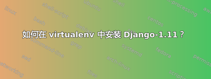 如何在 virtualenv 中安装 Django-1.11？