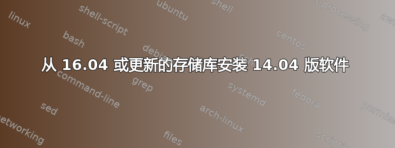 从 16.04 或更新的存储库安装 14.04 版软件