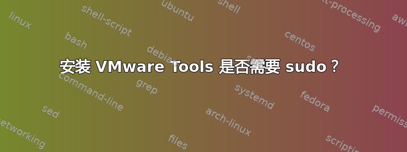 安装 VMware Tools 是否需要 sudo？