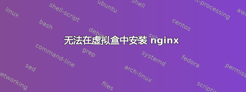 无法在虚拟盒中安装 nginx