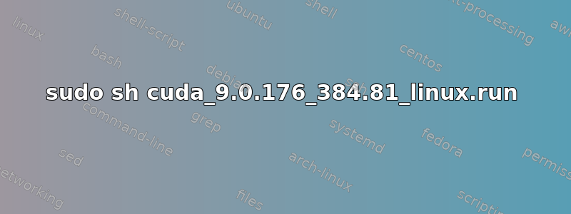 sudo sh cuda_9.0.176_384.81_linux.run