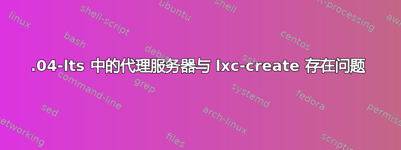 16.04-lts 中的代理服务器与 lxc-create 存在问题