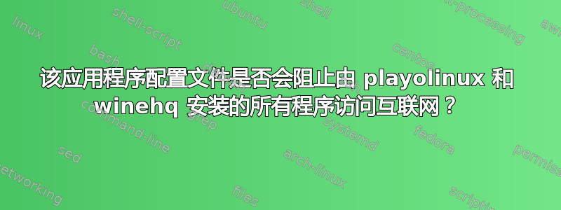 该应用程序配置文件是否会阻止由 playolinux 和 winehq 安装的所有程序访问互联网？