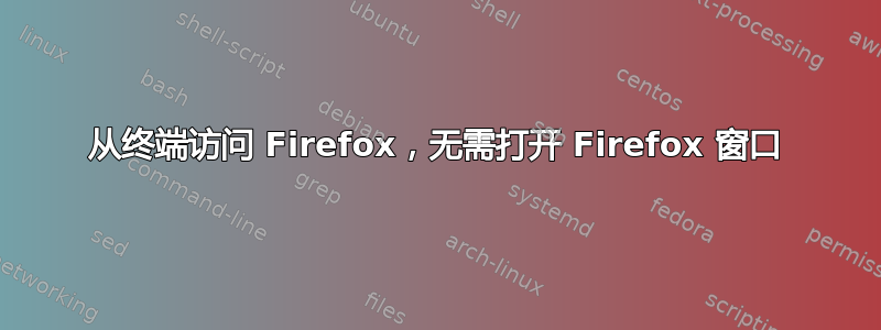 从终端访问 Firefox，无需打开 Firefox 窗口