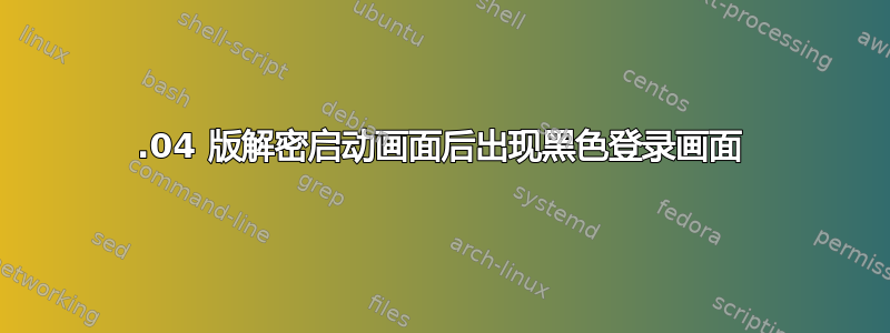 14.04 版解密启动画面后出现黑色登录画面