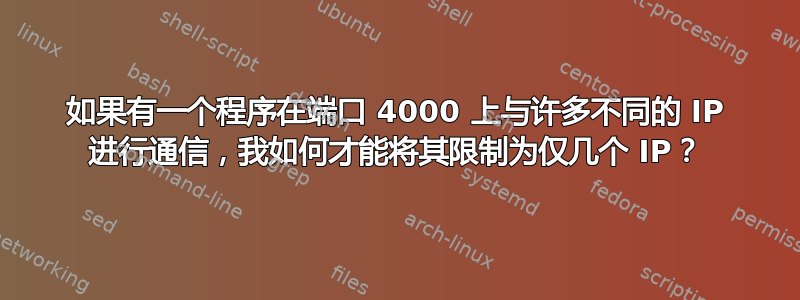 如果有一个程序在端口 4000 上与许多不同的 IP 进行通信，我如何才能将其限制为仅几个 IP？