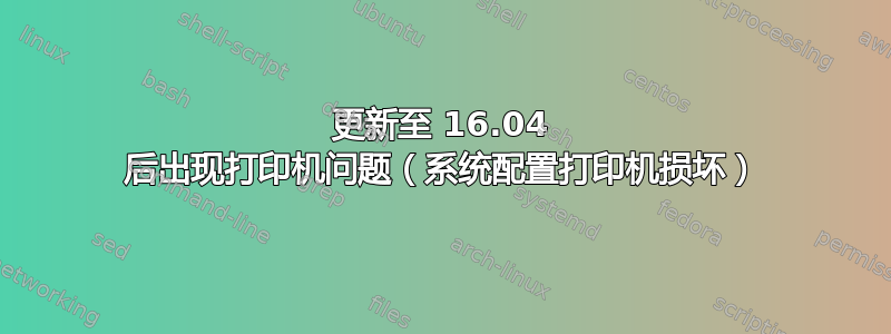 更新至 16.04 后出现打印机问题（系统配置打印机损坏）