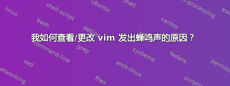 我如何查看/更改 vim 发出蜂鸣声的原因？