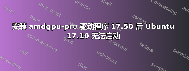 安装 amdgpu-pro 驱动程序 17.50 后 Ubuntu 17.10 无法启动