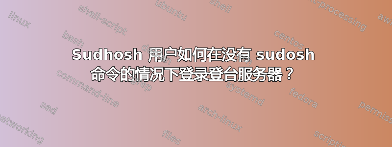 Sudhosh 用户如何在没有 sudosh 命令的情况下登录登台服务器？