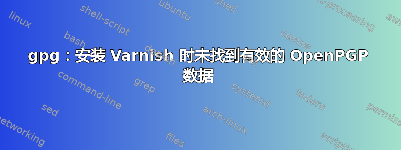 gpg：安装 Varnish 时未找到有效的 OpenPGP 数据