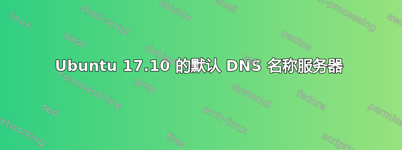 Ubuntu 17.10 的默认 DNS 名称服务器