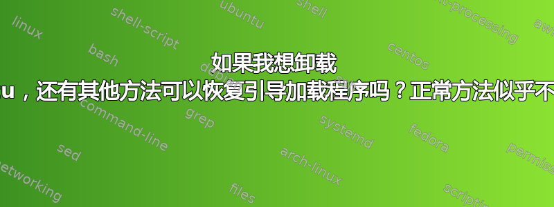 如果我想卸载 Ubuntu，还有其他方法可以恢复引导加载程序吗？正常方法似乎不起作用 