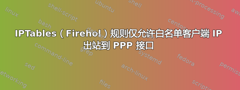 IPTables（Firehol）规则仅允许白名单客户端 IP 出站到 PPP 接口