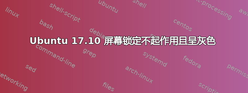 Ubuntu 17.10 屏幕锁定不起作用且呈灰色