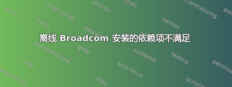 离线 Broadcom 安装的依赖项不满足