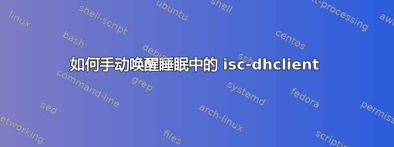 如何手动唤醒睡眠中的 isc-dhclient