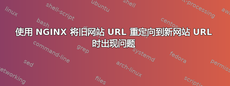 使用 NGINX 将旧网站 URL 重定向到新网站 URL 时出现问题