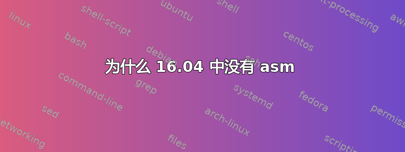 为什么 16.04 中没有 asm