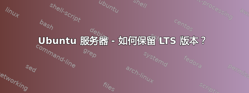 Ubuntu 服务器 - 如何保留 LTS 版本？