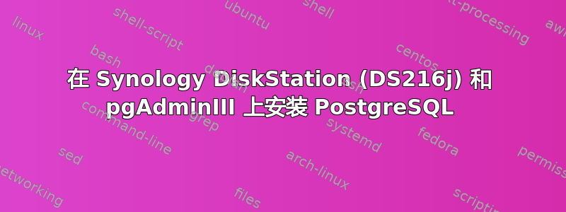 在 Synology DiskStation (DS216j) 和 pgAdminIII 上安装 PostgreSQL